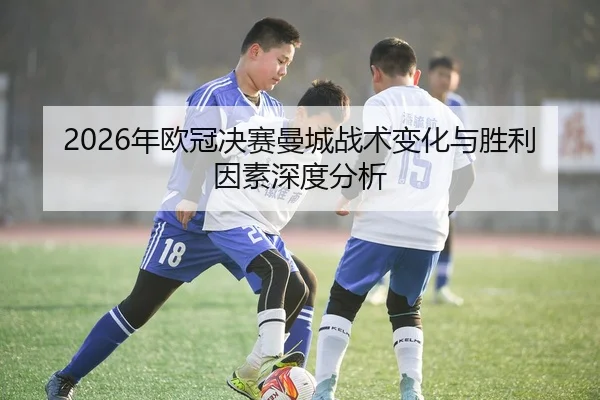 2026年欧冠决赛曼城战术变化与胜利因素深度分析