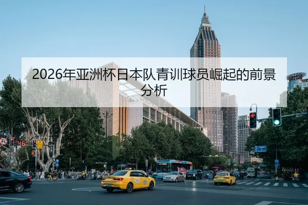 2026年亚洲杯日本队青训球员崛起的前景分析