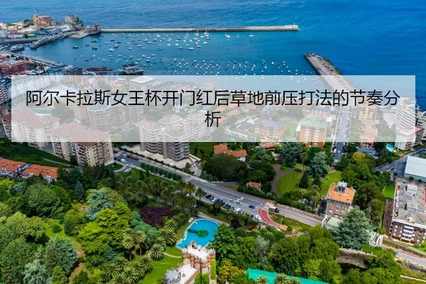 阿尔卡拉斯女王杯开门红后草地前压打法的节奏分析