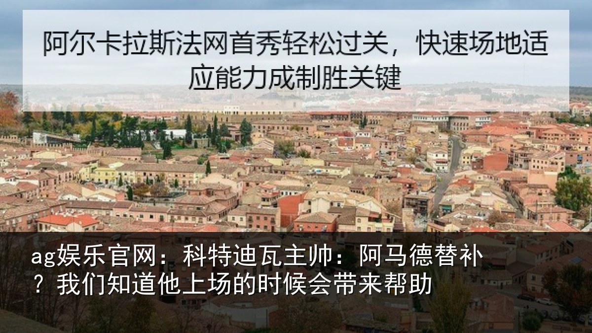 ag娱乐官网：科特迪瓦主帅：阿马德替补？我们知道他上场的时候会带来帮助