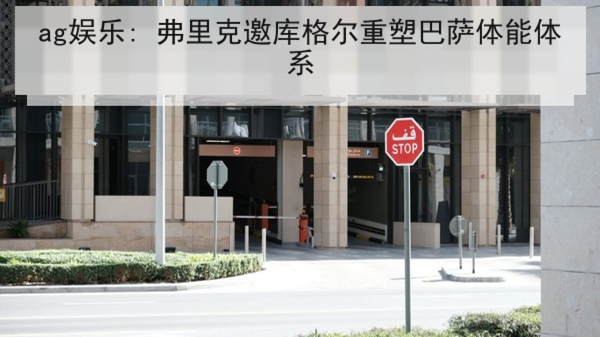 ag娱乐: 弗里克邀库格尔重塑巴萨体能体系