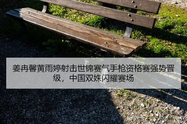 姜冉馨黄雨婷射击世锦赛气手枪资格赛强势晋级，中国双姝闪耀赛场