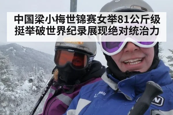 中国梁小梅世锦赛女举81公斤级挺举破世界纪录展现绝对统治力