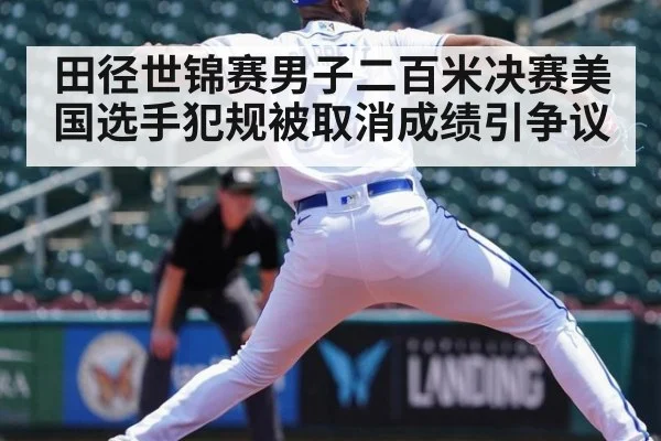 田径世锦赛男子二百米决赛美国选手犯规被取消成绩引争议