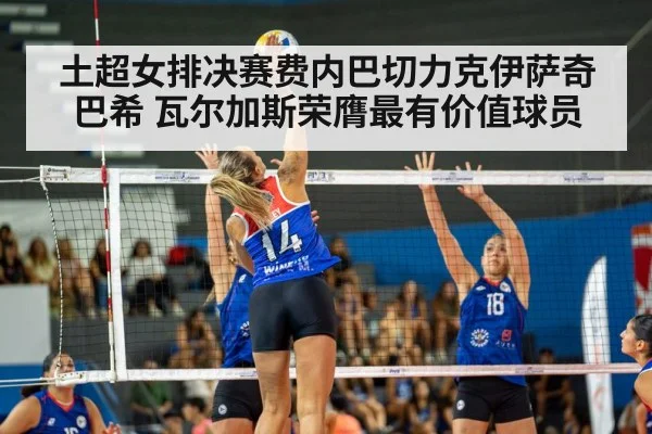 土超女排决赛费内巴切力克伊萨奇巴希 瓦尔加斯荣膺最有价值球员