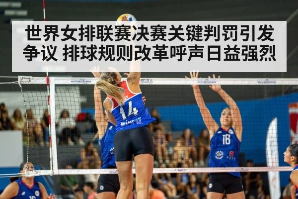 世界女排联赛决赛关键判罚引发争议 排球规则改革呼声日益强烈